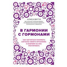 В гармонии с гормонами. Как научиться понимать сигналы своего организма и вовремя на них реагировать. Алиса Битти